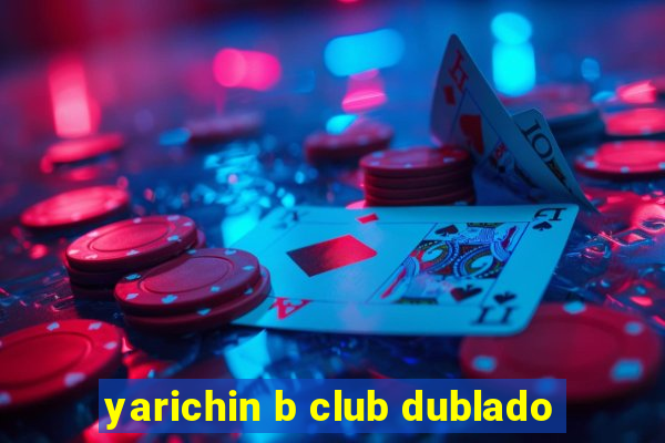 yarichin b club dublado